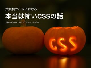 本当は怖いCSSの話
大規模サイトにおける
Makoto Inoue Talk of CSS fearful in fact
 