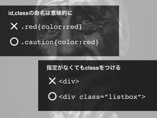 id,classの命名は意味的に
.caution{color:red}
.red{color:red}
指定がなくてもclassをつける
<div class=”listbox”>
<div>
 