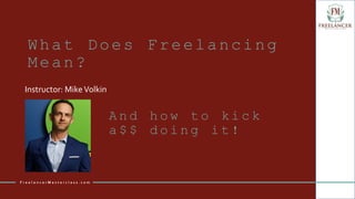 A n d h o w t o k i c k
a $ $ d o i n g i t !
Instructor: MikeVolkin
F r e e l a n c e r M a s t e r c l a s s . c o m
What Does Freelancing
Mean?
 
