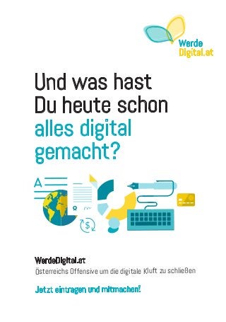 und was hast
Du heute schon
alles digital
gemacht?
Werde
Digital.at
WerdeDigital.at
Österreichs offensive um die digitale Kluft zu schließen
Jetzt eintragen und mitmachen!
 