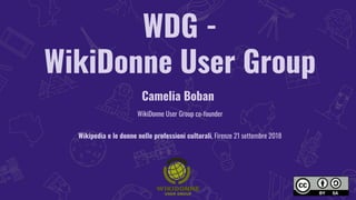 WDG -
WikiDonne User Group
Camelia Boban
WikiDonne User Group co-founder
Wikipedia e le donne nelle professioni culturali, Firenze 21 settembre 2018
 
