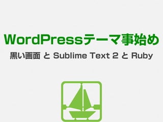 WordPressテーマ事始め
黒い画面 と Sublime Text 2 と Ruby
 
