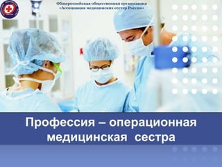Профессия – операционная
медицинская сестра
Общероссийская общественная организация
«Ассоциация медицинских сестер России»
 