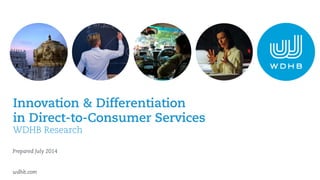 Innovation & Differentiation
in Direct-to-Consumer Services
WDHB Research
Prepared July 2014
wdhb.com
 