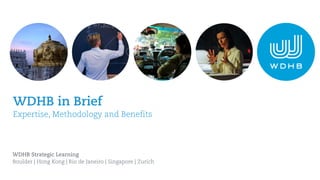 WDHB in Brief
Expertise, Methodology and Benefits
WDHB Strategic Learning
Boulder | Hong Kong | Rio de Janeiro | Singapore | Zurich
 