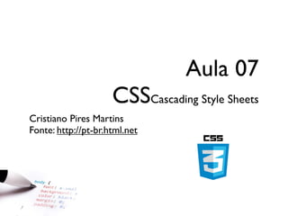 Aula 07

CSSCascading Style Sheets
Cristiano Pires Martins
Fonte: http://pt-br.html.net

 