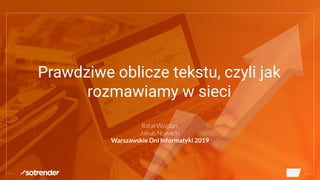 Prawdziwe oblicze tekstu, czyli jak
rozmawiamy w sieci
Rafał Wojdan,
Jakub Nowacki
Warszawskie Dni Informatyki 2019
 