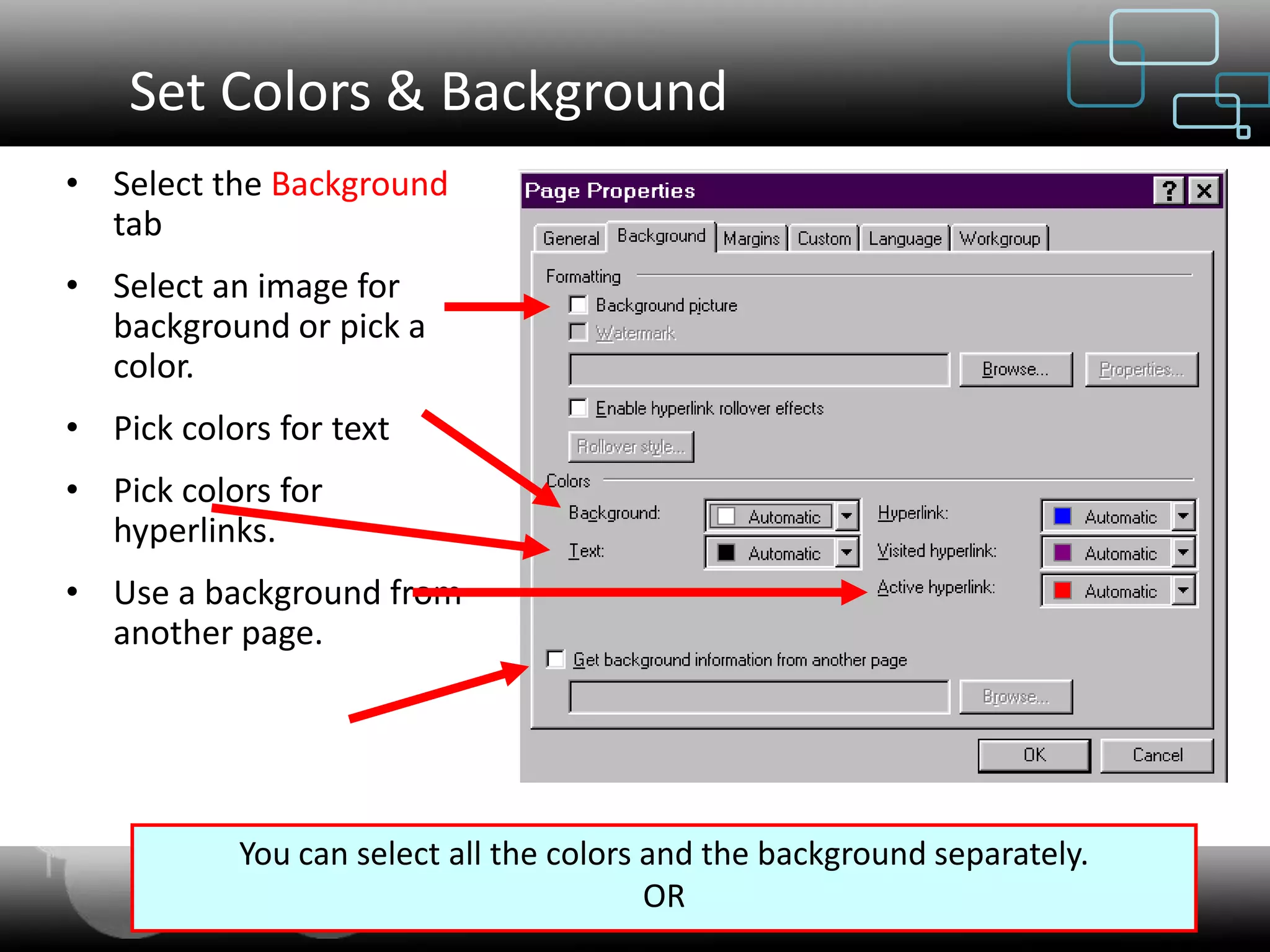 Set Colors & Background
• Select the Background
  tab
• Select an image for
  background or pick a
  color.
• Pick colors for text
• Pick colors for
  hyperlinks.
• Use a background from
  another page.




           You can select all the colors and the background separately.
                                            OR
                             Web Designing & Internet Marketing
 