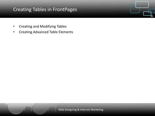 Creating Tables in FrontPages


•   Creating and Modifying Tables
•   Creating Advanced Table Elements




                           Web Designing & Internet Marketing
 