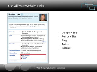 Use All Your Website Links




                                              •   Company Site
                                              •   Personal Site
                                              •   Blog
                                              •   Twitter
                                              •   Podcast




                    Web Designing & Internet Marketing
 