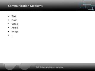 Communication Mediums


•   Text
•   Flash
•   Video
•   Audio
•   Image
•   …




                Web Designing & Internet Marketing
 