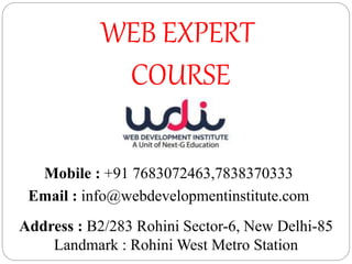 WEB EXPERT
COURSE
Address : B2/283 Rohini Sector-6, New Delhi-85
Landmark : Rohini West Metro Station
Mobile : +91 7683072463,7838370333
Email : info@webdevelopmentinstitute.com
 