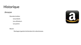 Amazon
Données traitées:
Les produits
Les utilisateurs
Les paniers
Besoin:
Stockage et gestion de données très volumineuses.
Historique
 