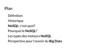 Plan
Définition
Historique
NoSQL: c'est quoi?
Pourquoi le NoSQL?
Les types des moteurs NoSQL
Perspective pour l'avenir du Big Data
 