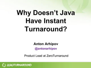 Why Doesn’t Java
  Have Instant
 Turnaround?

        Anton Arhipov
         @antonarhipov

  Product Lead at ZeroTurnaround
 