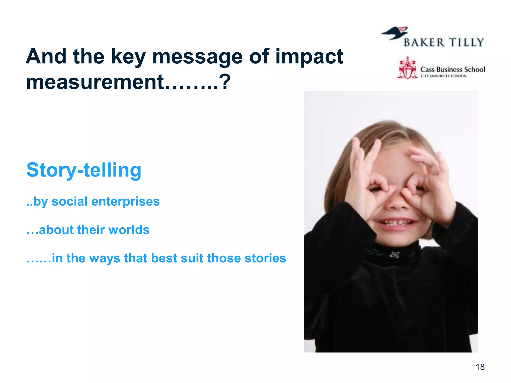 And the key message of impact
measurement……..?
Story-telling
..by social enterprises
…about their worlds
……in the ways that best suit those stories
18
 