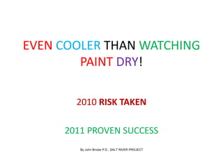 EVEN COOLER THAN WATCHING
PAINT DRY!
2010 RISK TAKEN
2011 PROVEN SUCCESS
By John Brodar P.E., SALT RIVER PROJECT
 