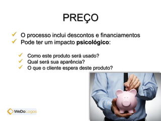  O processo inclui descontos e financiamentos
 Pode ter um impacto psicológico:
 Como este produto será usado?
 Qual será sua aparência?
 O que o cliente espera deste produto?
PREÇO
 