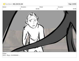 Scene
2
Duration
02 00
Panel
2
Duration
01 00
Dialog
(O.S.)...Myyy...chiiiiiiillldddd.....
WDL 204 55 v08 Page 21/185
 
