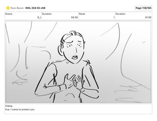 Scene
9_I
Duration
05 00
Panel
1
Duration
01 00
Dialog
Eva: I came to protect you.
WDL 204 55 v08 Page 118/185
 