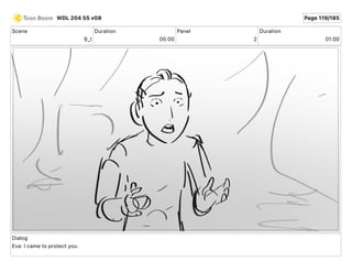 Scene
9_I
Duration
05 00
Panel
2
Duration
01 00
Dialog
Eva: I came to protect you.
WDL 204 55 v08 Page 119/185
 