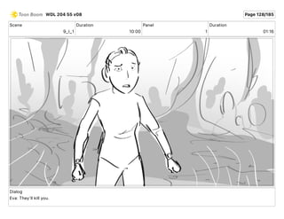 Scene
9_I_1
Duration
10 00
Panel
1
Duration
01 16
Dialog
Eva: They'll kill you.
WDL 204 55 v08 Page 128/185
 