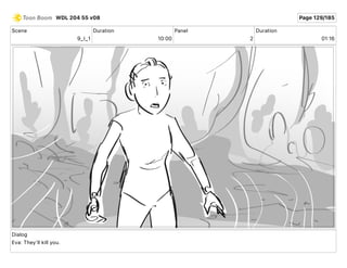 Scene
9_I_1
Duration
10 00
Panel
2
Duration
01 16
Dialog
Eva: They'll kill you.
WDL 204 55 v08 Page 129/185
 