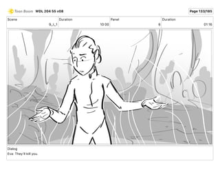 Scene
9_I_1
Duration
10 00
Panel
6
Duration
01 16
Dialog
Eva: They'll kill you.
WDL 204 55 v08 Page 133/185
 