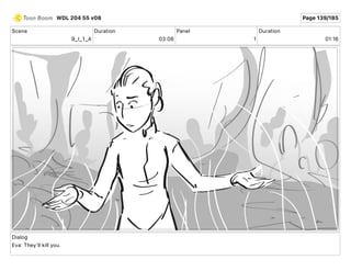 Scene
9_I_1_A
Duration
03 08
Panel
1
Duration
01 16
Dialog
Eva: They'll kill you.
WDL 204 55 v08 Page 139/185
 