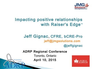 Impacting positive relationships
with Raiser's EdgeTM
Jeff Gignac, CFRE, bCRE-Pro
jeff@jmgsolutions.com
@jeffgignac
ADRP Regional Conference
Toronto, Ontario
April 10, 2015
 