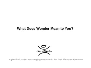 What Does Wonder Mean to You? 
a global art project encouraging everyone to live their life as an adventure 
 