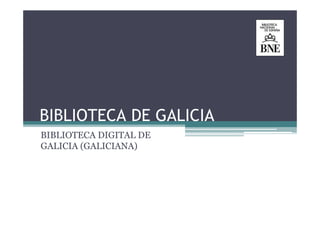 BIBLIOTECA DE GALICIA
BIBLIOTECA DIGITAL DE
GALICIA (GALICIANA)
 