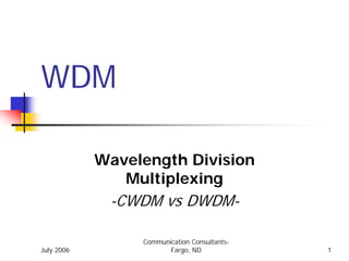 WDM

            Wavelength Division
               Multiplexing
             -CWDM vs DWDM-

                 Communication Consultants-
July 2006               Fargo, ND             1
 