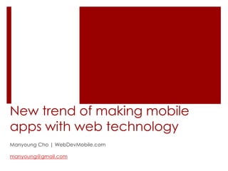 New trend of making mobile apps with web technology Manyoung Cho | WebDevMobile.com manyoung@gmail.com 