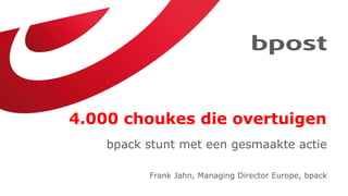 4.000 choukes die overtuigen
    bpack stunt met een gesmaakte actie

          Frank Jahn, Managing Director Europe, bpack
 