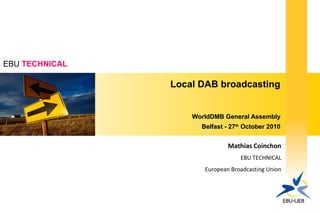 EBU TECHNICAL
Local DAB broadcasting
WorldDMB General AssemblyWorldDMB General Assembly
Belfast - 27Belfast - 27thth
Octob...