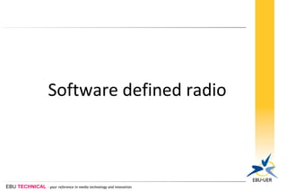 EBU TECHNICAL - your reference in media technology and innovation
Software defined radio
 