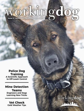 Issue 6 | November/December 2017 | $9.95
Police Dog
Training
A Scientific Approach
to Off-Leash Control
Vet Check
Cold Weather Tips
2 0 1 8
Mine Detection
Teams
Engineers and Dogs
Learning New Tricks
 