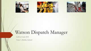 Watson Dispatch Manager
Call for Code 2018
Team 1, Dublin, Ireland
 