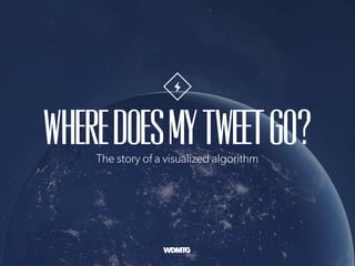 WhereDoesMyTweetGo?The story of a visualized algorithm
 