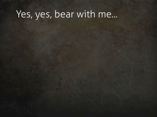Yes, yes, bear with me...
 