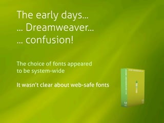 The early days...
... Dreamweaver...
... confusion!

The choice of fonts appeared
to be system-wide

It wasn’t clear about...