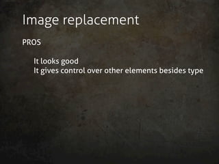Image replacement
PROS

  It looks good
  It gives control over other elements besides type
 