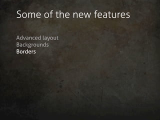 Some of the new features

Advanced layout
Backgrounds
Borders
 
