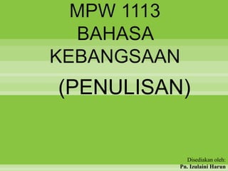 MPW 1113
BAHASA
KEBANGSAAN
(PENULISAN)
Disediakan oleh:
Pn. Izulaini Harun
 