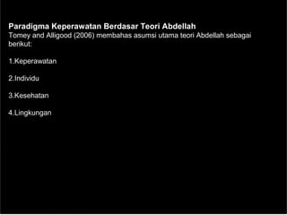 Paradigma Keperawatan Berdasar Teori Abdellah
Tomey and Alligood (2006) membahas asumsi utama teori Abdellah sebagai
berikut:
1.Keperawatan
2.Individu
3.Kesehatan
4.Lingkungan
 