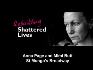 Rebuilding Shattered Lives: Supporting women
1
Anna Page and Mimi Butt
St Mungo’s Broadway
 