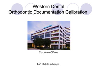 Western Dental Orthodontic Documentation Calibration  Left click to advance Corporate Offices 