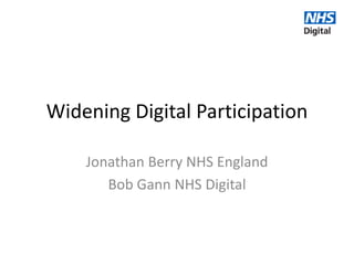 Widening Digital Participation
Jonathan Berry NHS England
Bob Gann NHS Digital
 