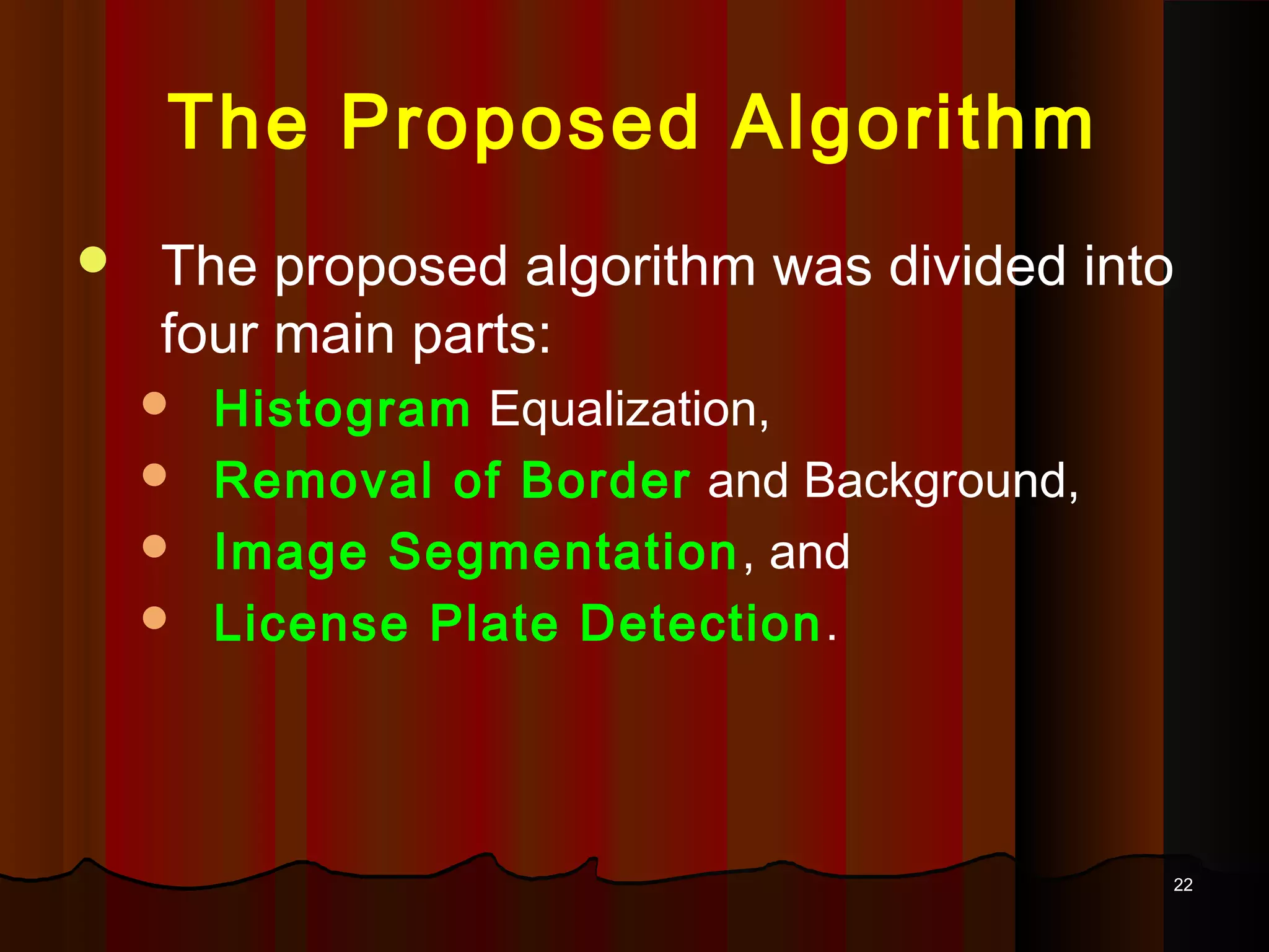 2222
The Proposed Algorithm
 The proposed algorithm was divided into
four main parts:
 Histogram Equalization,
 Removal of Border and Background,
 Image Segmentation, and
 License Plate Detection.
 